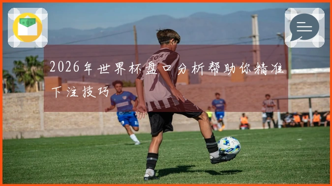 2026年世界杯盘口分析帮助你精准下注技巧
