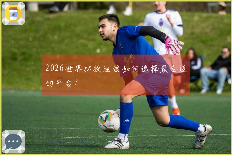 2026世界杯投注该如何选择最合适的平台？