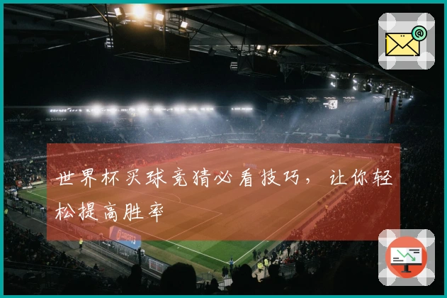 世界杯买球竞猜必看技巧，让你轻松提高胜率