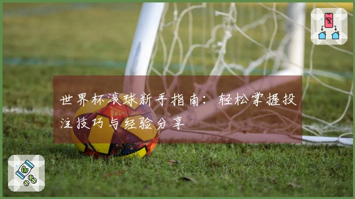 世界杯滚球新手指南：轻松掌握投注技巧与经验分享