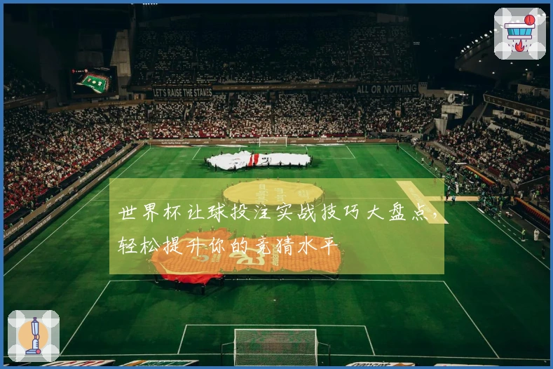 世界杯让球投注实战技巧大盘点，轻松提升你的竞猜水平