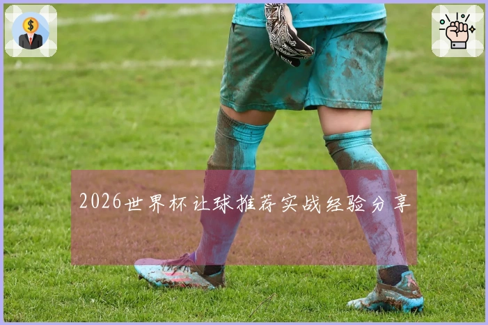 2026世界杯让球推荐实战经验分享